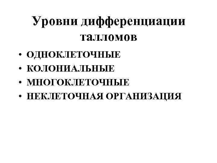 Уровни дифференциации талломов • • ОДНОКЛЕТОЧНЫЕ КОЛОНИАЛЬНЫЕ МНОГОКЛЕТОЧНЫЕ НЕКЛЕТОЧНАЯ ОРГАНИЗАЦИЯ 