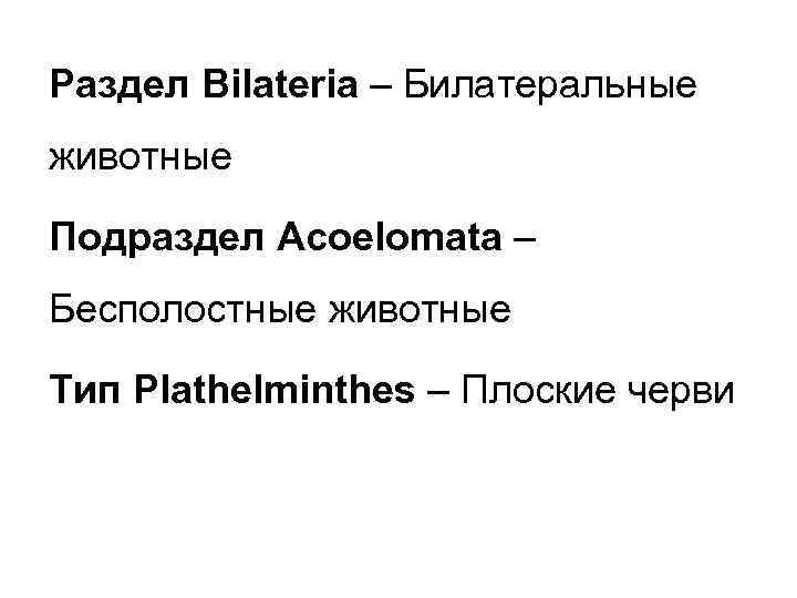 Раздел Bilateria – Билатеральные животные Подраздел Acoelomata – Бесполостные животные Тип Plathelminthes – Плоские