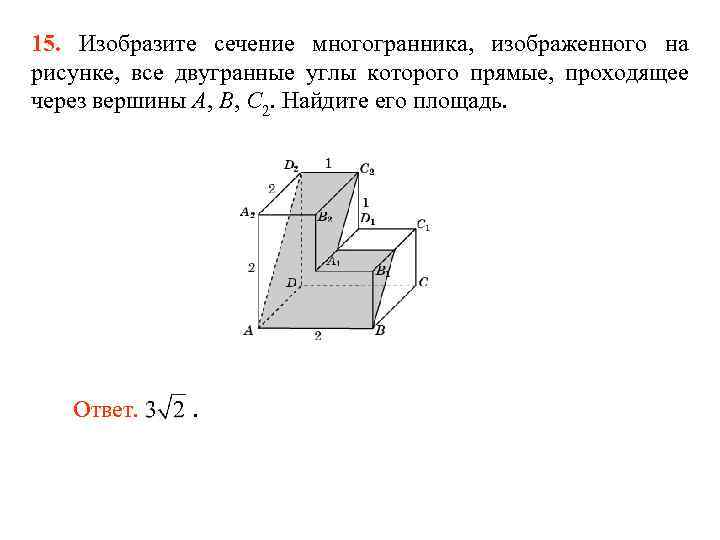 15. Изобразите сечение многогранника, изображенного на рисунке, все двугранные углы которого прямые, проходящее через