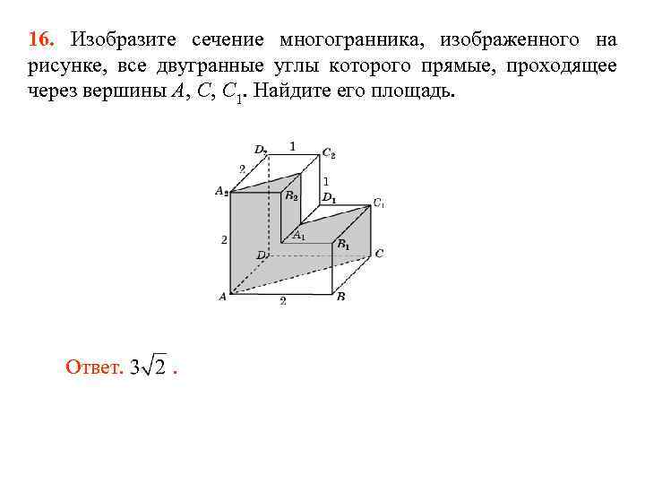 16. Изобразите сечение многогранника, изображенного на рисунке, все двугранные углы которого прямые, проходящее через