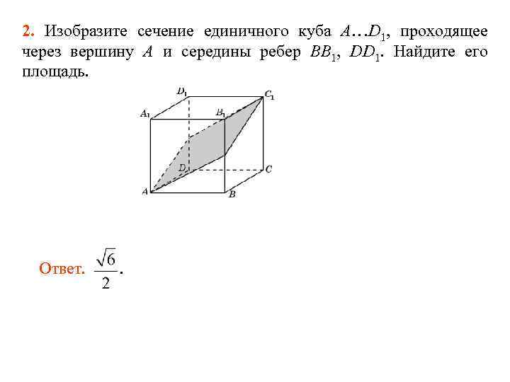 2. Изобразите сечение единичного куба A…D 1, проходящее через вершину A и середины ребер