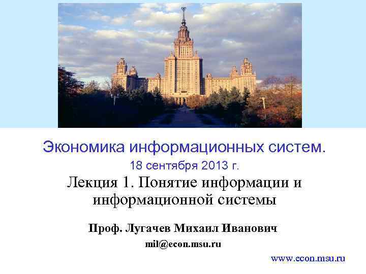 Экономика информационных систем. 18 сентября 2013 г. Лекция 1. Понятие информации и информационной системы