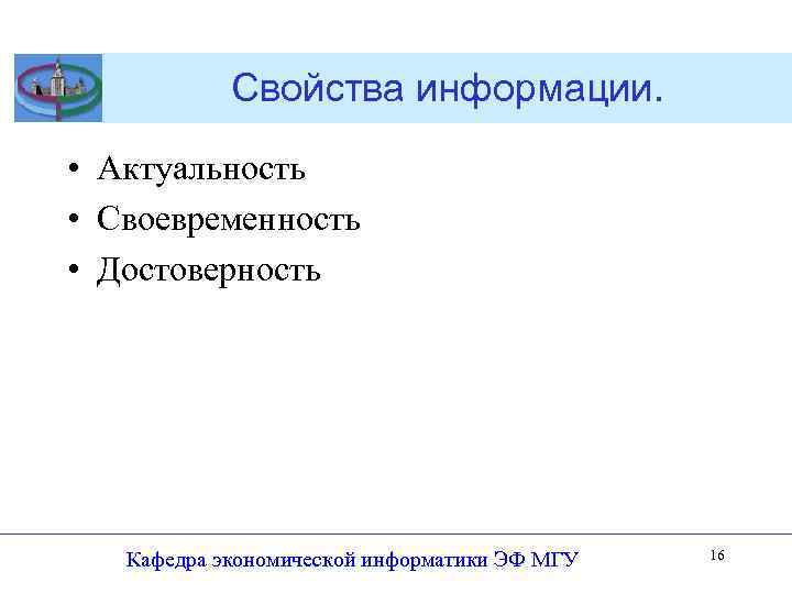 Свойства информации. • Актуальность • Своевременность • Достоверность Кафедра экономической информатики ЭФ МГУ 16