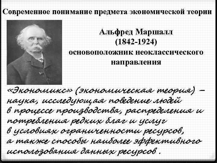 Современное понимание предмета экономической теории Альфред Маршалл (1842 -1924) основоположник неоклассического направления «Экономикс» (экономическая