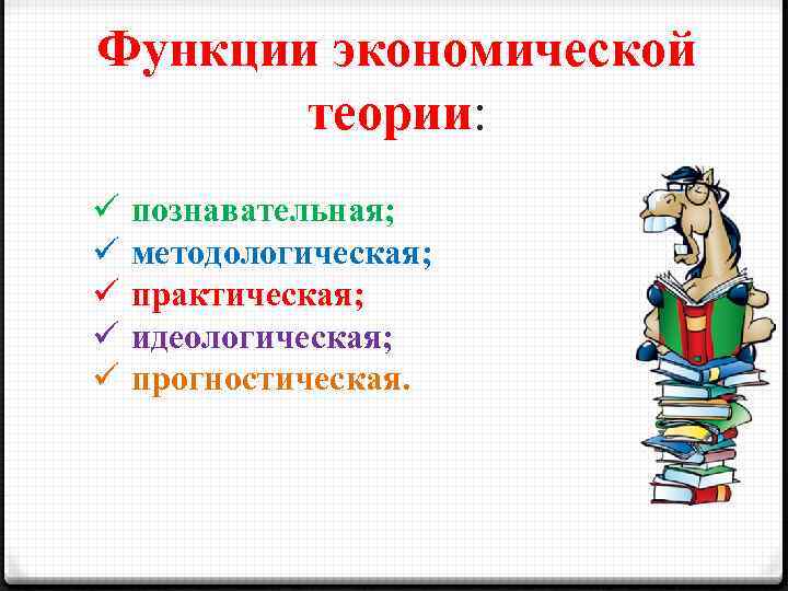 Функции экономической теории: ü ü ü познавательная; методологическая; практическая; идеологическая; прогностическая. 