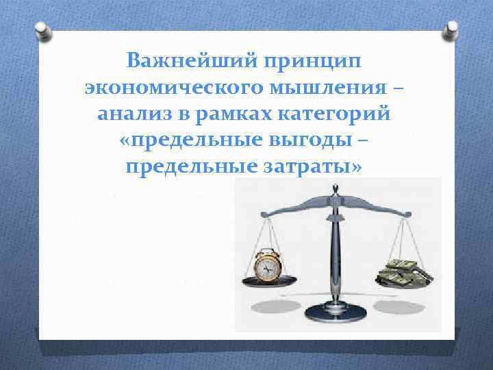 Важнейший принцип экономического мышления – анализ в рамках категорий «предельные выгоды – предельные затраты»