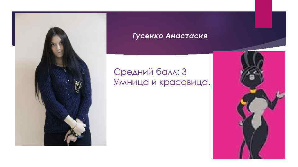 Гусенко Анастасия Средний балл: 3 Умница и красавица. 