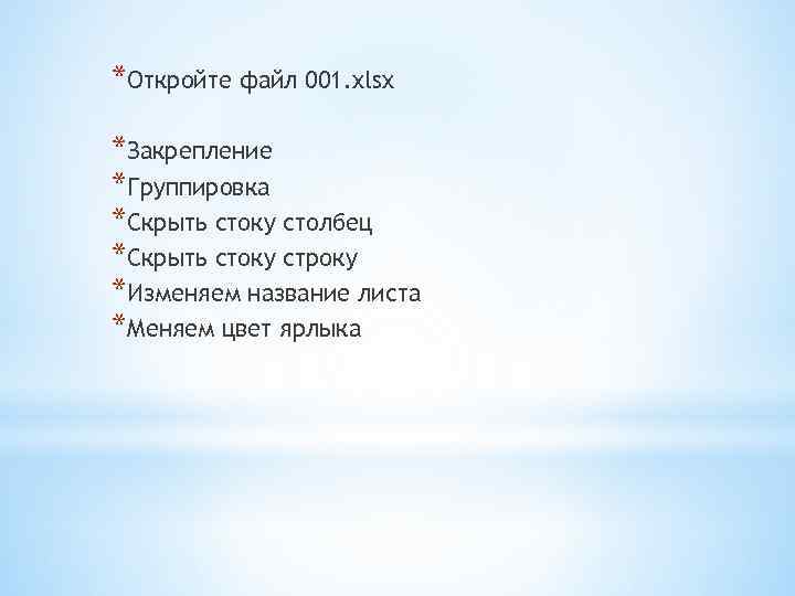*Откройте файл 001. xlsx *Закрепление *Группировка *Скрыть стоку столбец *Скрыть стоку строку *Изменяем название