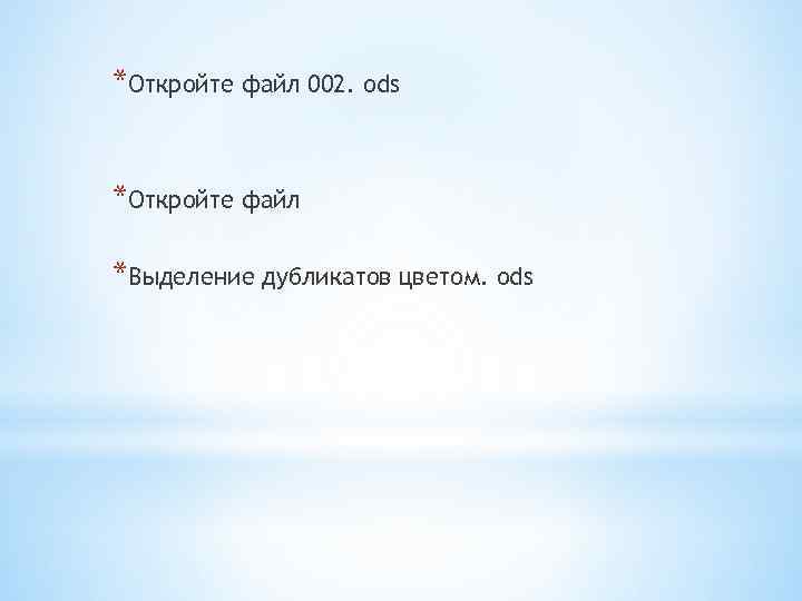 *Откройте файл 002. ods *Откройте файл *Выделение дубликатов цветом. ods 