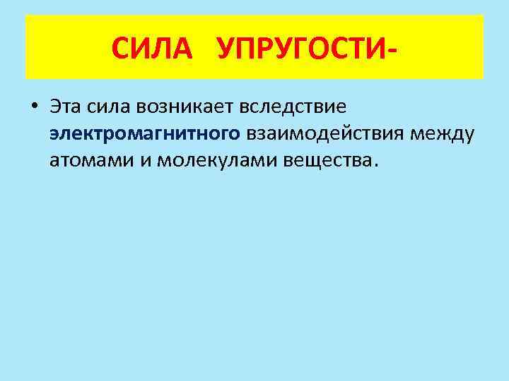 СИЛА УПРУГОСТИ • Эта сила возникает вследствие электромагнитного взаимодействия между атомами и молекулами вещества.