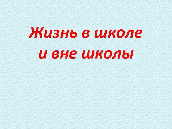 Жизнь в школе и вне школы 