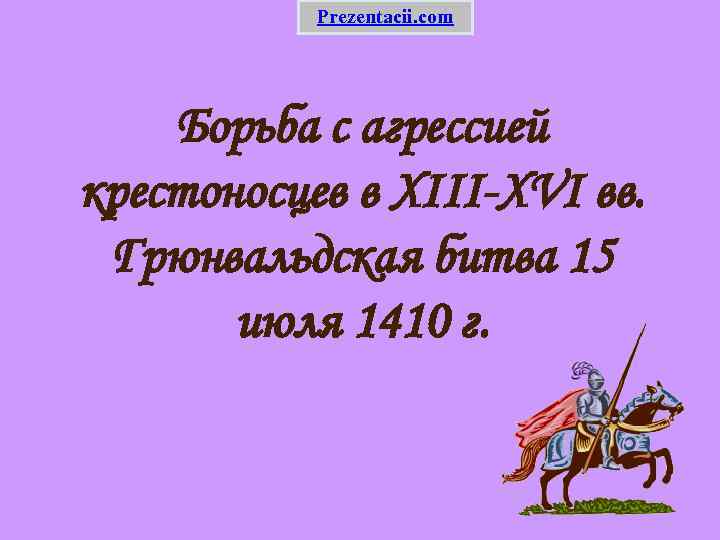 Prezentacii. com Борьба с агрессией крестоносцев в XIII-XVI вв. Грюнвальдская битва 15 июля 1410