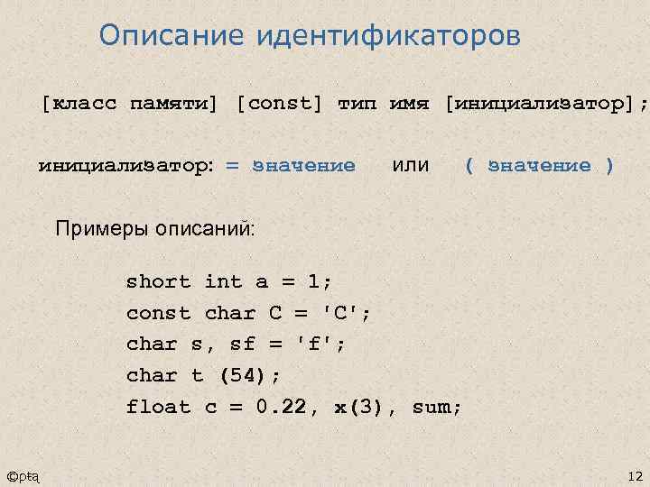 Описание идентификаторов [класс памяти] [const] тип имя [инициализатор]; инициализатор: = значение или ( значение