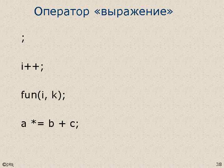 Оператор «выражение» ; i++; fun(i, k); a *= b + c; ©ρŧą 38 