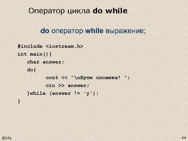 Оператор цикла do while do оператор while выражение; #include <iostream. h> int main(){ char