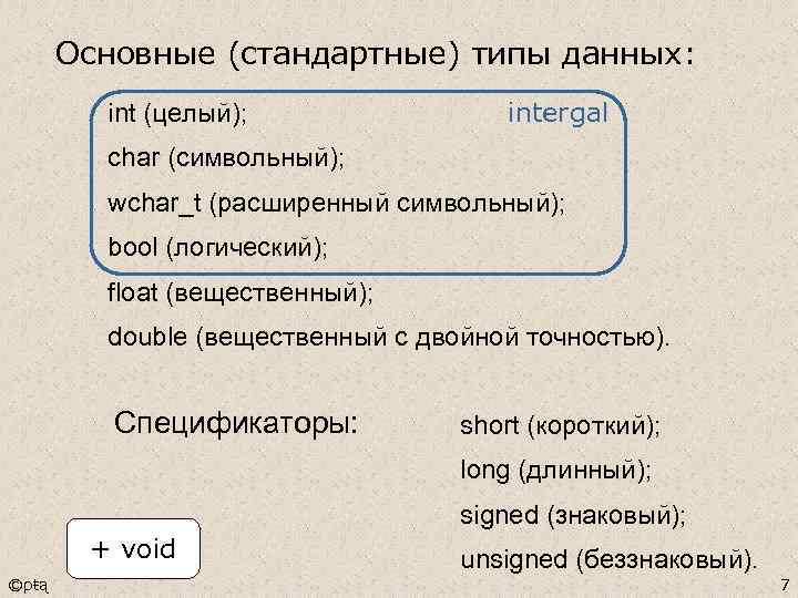 Основные (стандартные) типы данных: int (целый); intergal char (символьный); wchar_t (расширенный символьный); bool (логический);