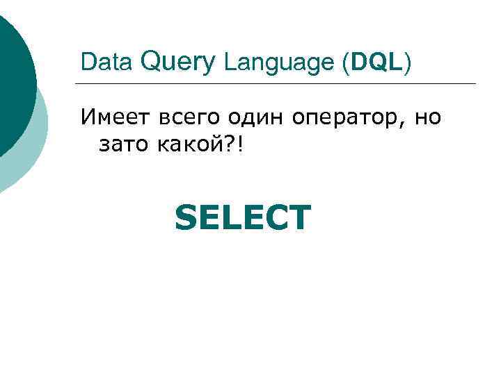 Data Query Language (DQL) Имеет всего один оператор, но зато какой? ! SELECT 