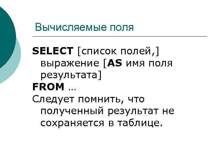 Вычисляемые поля SELECT [список полей, ] выражение [AS имя поля результата] FROM … Следует