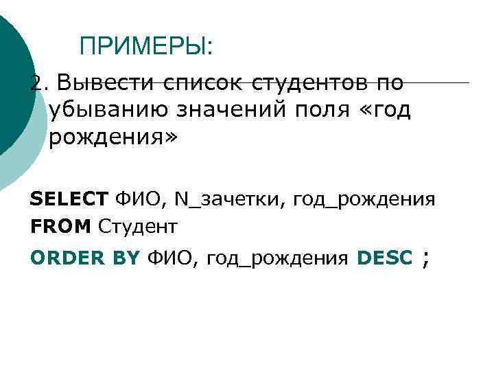 ПРИМЕРЫ: 2. Вывести список студентов по убыванию значений поля «год рождения» SELECT ФИО, N_зачетки,