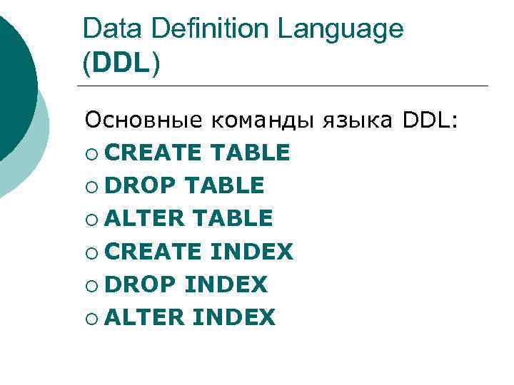 Data Definition Language (DDL) Основные команды языка DDL: ¡ CREATE TABLE ¡ DROP TABLE