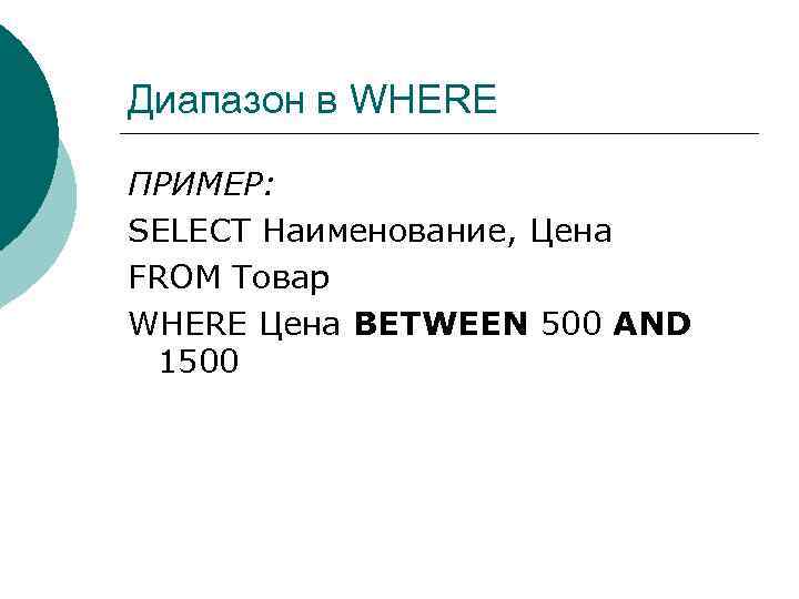 Диапазон в WHERE ПРИМЕР: SELECT Наименование, Цена FROM Товар WHERE Цена BETWEEN 500 AND
