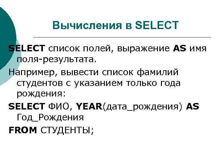Вычисления в SELECT список полей, выражение AS имя поля-результата. Например, вывести список фамилий студентов
