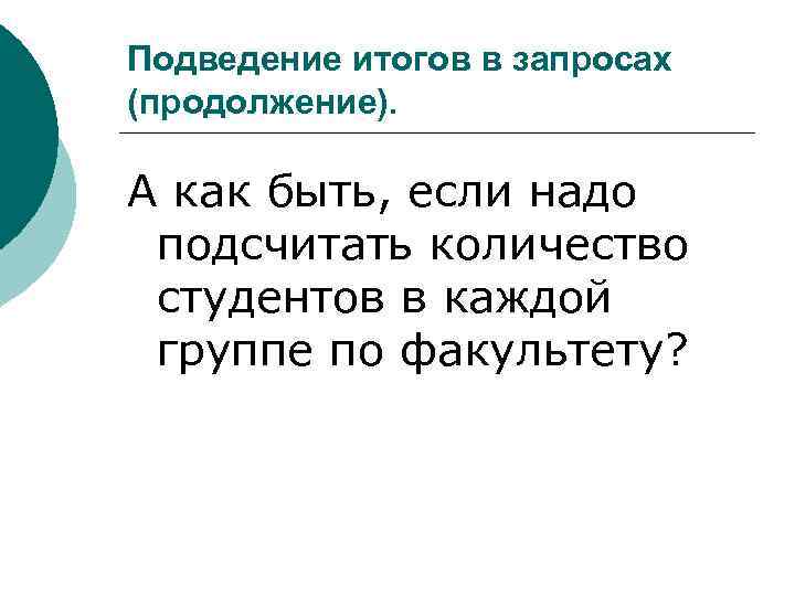 Подведение итогов в запросах (продолжение). А как быть, если надо подсчитать количество студентов в
