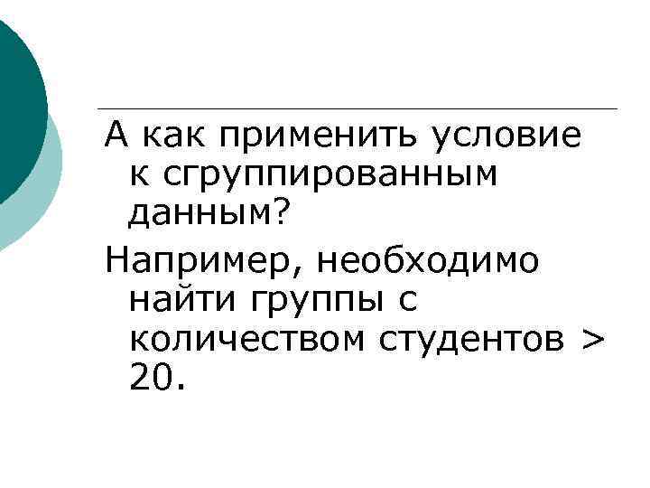 А как применить условие к сгруппированным данным? Например, необходимо найти группы с количеством студентов