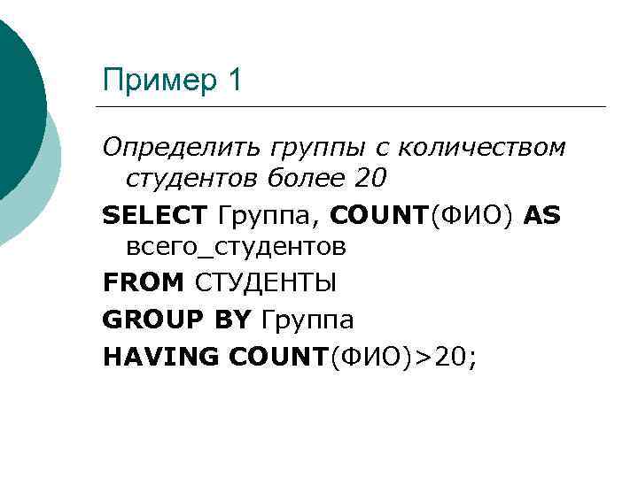 Пример 1 Определить группы с количеством студентов более 20 SELECT Группа, COUNT(ФИО) AS всего_студентов