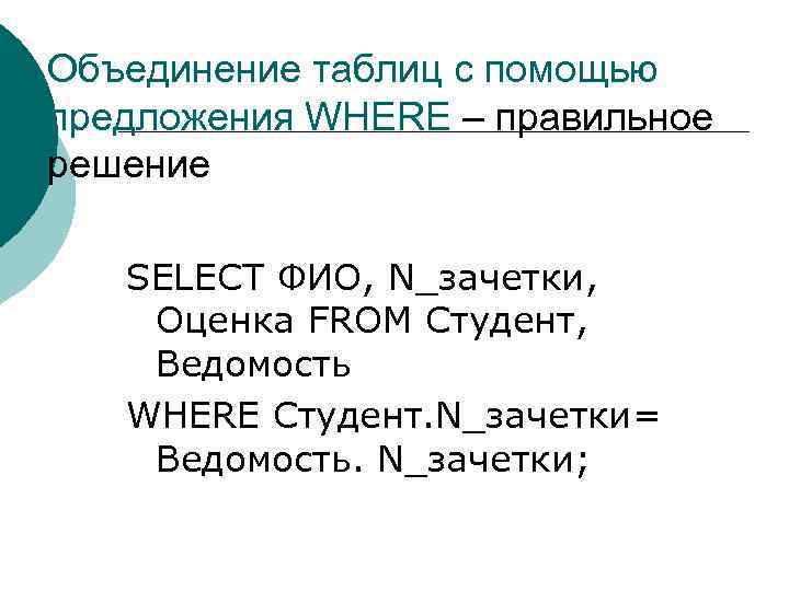 Объединение таблиц с помощью предложения WHERE – правильное решение SELECT ФИО, N_зачетки, Оценка FROM