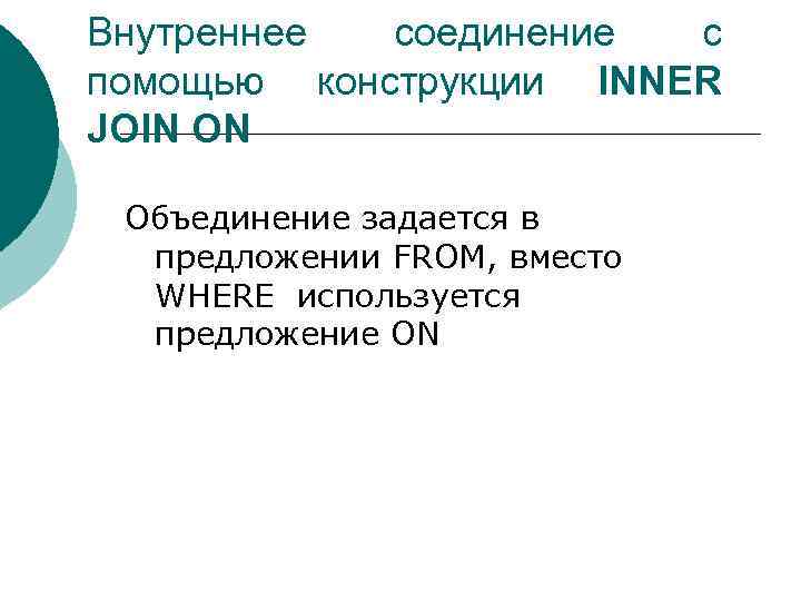 Внутреннее соединение с помощью конструкции INNER JOIN ON Объединение задается в предложении FROM, вместо
