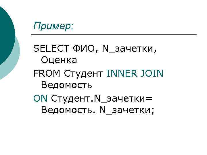 Пример: SELECT ФИО, N_зачетки, Оценка FROM Студент INNER JOIN Ведомость ON Студент. N_зачетки= Ведомость.