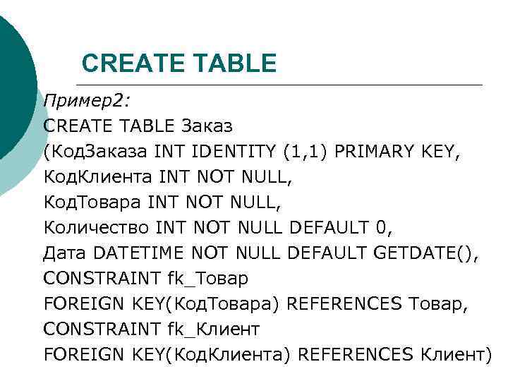 CREATE TABLE Пример2: CREATE TABLE Заказ (Код. Заказа INT IDENTITY (1, 1) PRIMARY KEY,