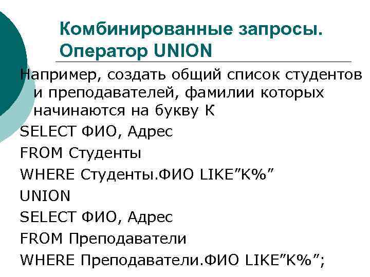Комбинированные запросы. Оператор UNION Например, создать общий список студентов и преподавателей, фамилии которых начинаются
