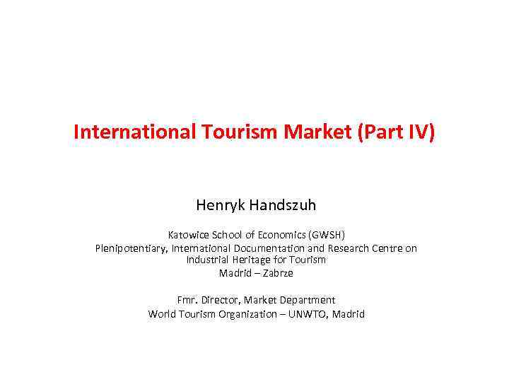 International Tourism Market (Part IV) Henryk Handszuh Katowice School of Economics (GWSH) Plenipotentiary, International