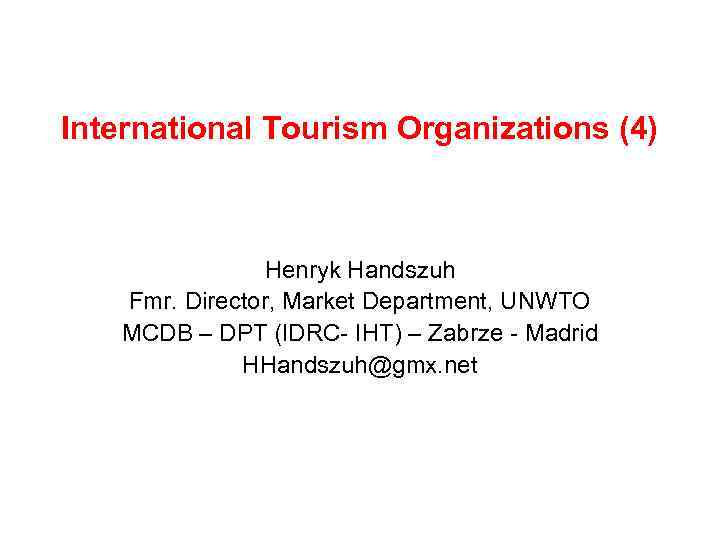 International Tourism Organizations (4) Henryk Handszuh Fmr. Director, Market Department, UNWTO MCDB – DPT