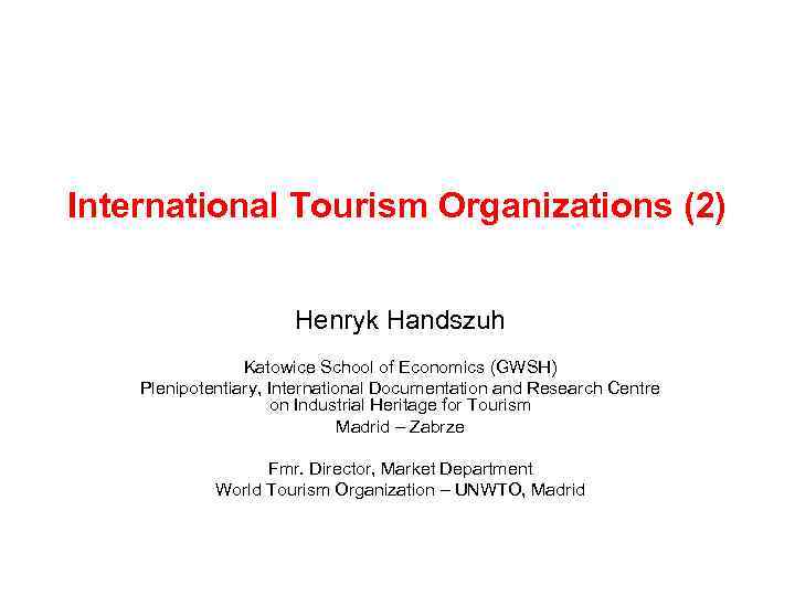 International Tourism Organizations (2) Henryk Handszuh Katowice School of Economics (GWSH) Plenipotentiary, International Documentation