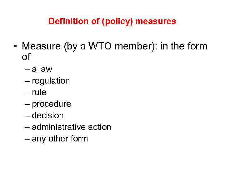 Definition of (policy) measures • Measure (by a WTO member): in the form of