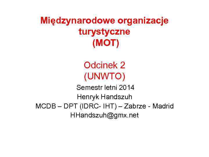 Międzynarodowe organizacje turystyczne (MOT) Odcinek 2 (UNWTO) Semestr letni 2014 Henryk Handszuh MCDB –