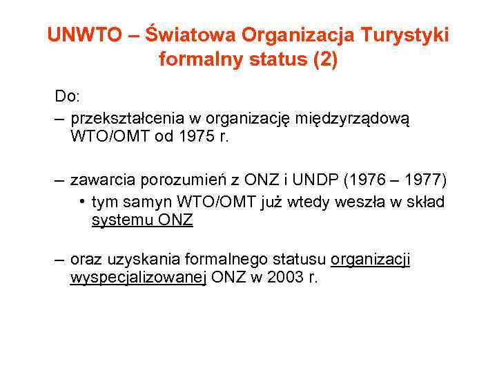 UNWTO – Światowa Organizacja Turystyki formalny status (2) Do: – przekształcenia w organizację międzyrządową