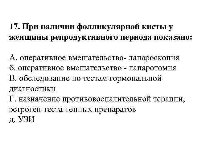 17. При наличии фолликулярной кисты у женщины репродуктивного периода показано: A. оперативное вмешательство- лапароскопия