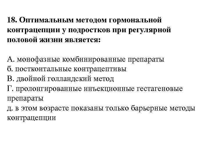 18. Оптимальным методом гормональной контрацепции у подростков при регулярной половой жизни является: A. монофазные