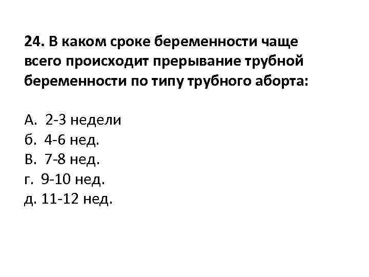 24. В каком сроке беременности чаще всего происходит прерывание трубной беременности по типу трубного