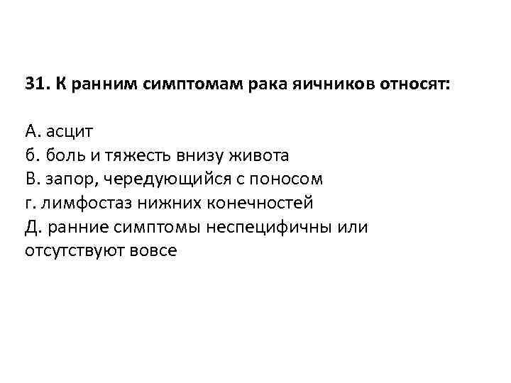 31. К ранним симптомам рака яичников относят: A. асцит б. боль и тяжесть внизу