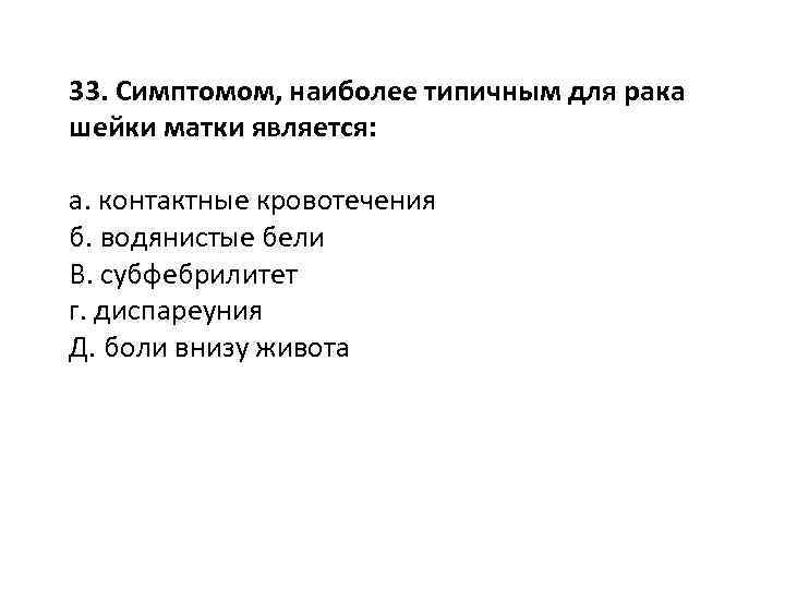 33. Симптомом, наиболее типичным для рака шейки матки является: а. контактные кровотечения б. водянистые
