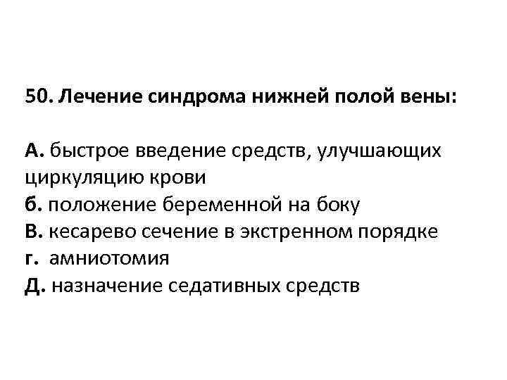 50. Лечение синдрома нижней полой вены: A. быстрое введение средств, улучшающих циркуляцию крови б.