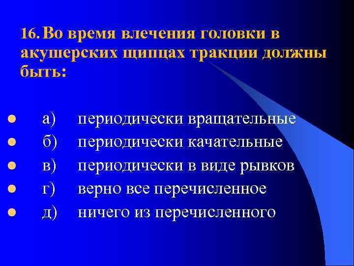 16. Во время влечения головки в акушерских щипцах тракции должны быть: l l l