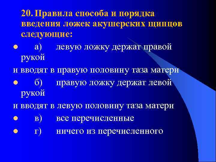 20. Правила способа и порядка введения ложек акушерских щипцов следующие: l а) левую ложку