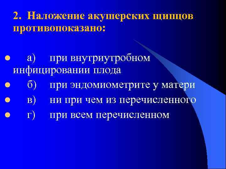2. Наложение акушерских щипцов противопоказано: а) при внутриутробном инфицировании плода l б) при эндомиометрите