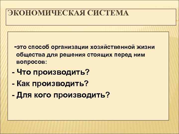 ЭКОНОМИЧЕСКАЯ СИСТЕМА -это способ организации хозяйственной жизни общества для решения стоящих перед ним вопросов: